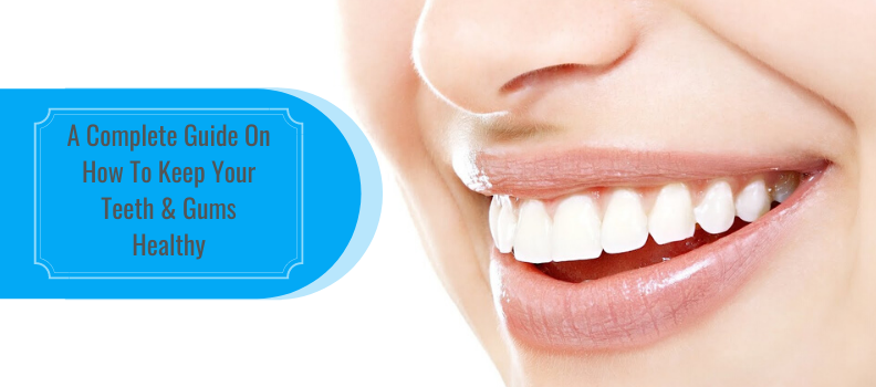 A complete guide on how to keep your teeth gums healthy